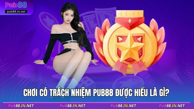 Chơi có trách nhiệm PUB88 được hiểu là gì? 